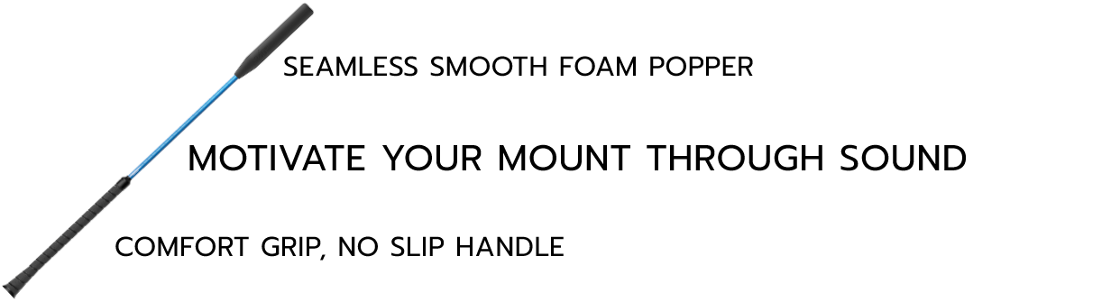 Seamless, Smooth Foam Popper - Motivate your Mount Through Sound. Customized Shaft: Choose Your Ideal Color, Flexibility, And Length. Comfort Grip, No SLip Handle - Choose Your Preferred Style.